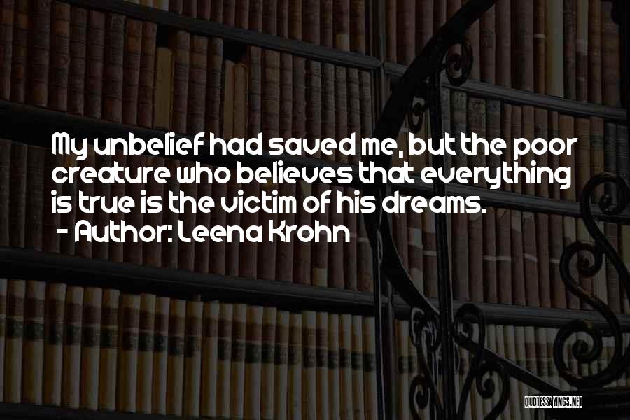 Leena Krohn Quotes: My Unbelief Had Saved Me, But The Poor Creature Who Believes That Everything Is True Is The Victim Of His