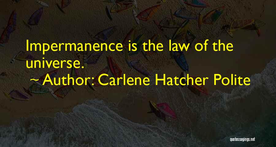 Carlene Hatcher Polite Quotes: Impermanence Is The Law Of The Universe.