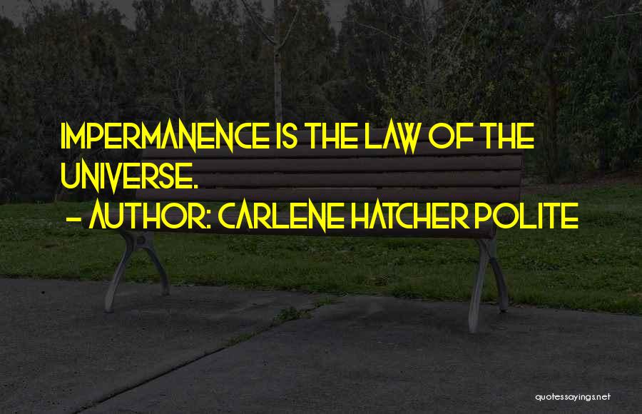Carlene Hatcher Polite Quotes: Impermanence Is The Law Of The Universe.