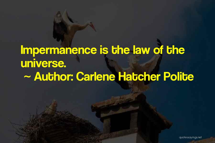 Carlene Hatcher Polite Quotes: Impermanence Is The Law Of The Universe.