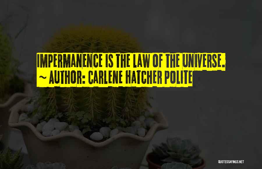 Carlene Hatcher Polite Quotes: Impermanence Is The Law Of The Universe.