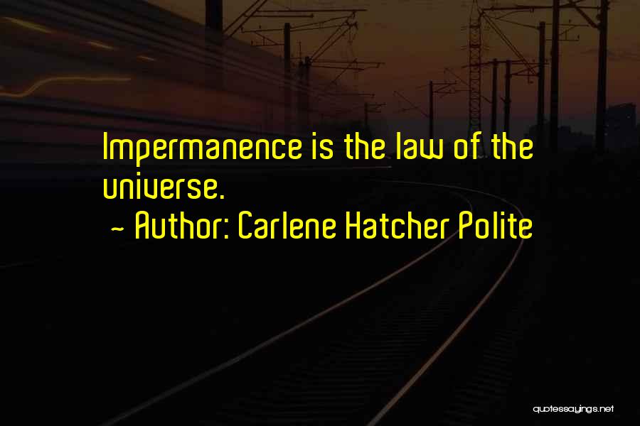 Carlene Hatcher Polite Quotes: Impermanence Is The Law Of The Universe.
