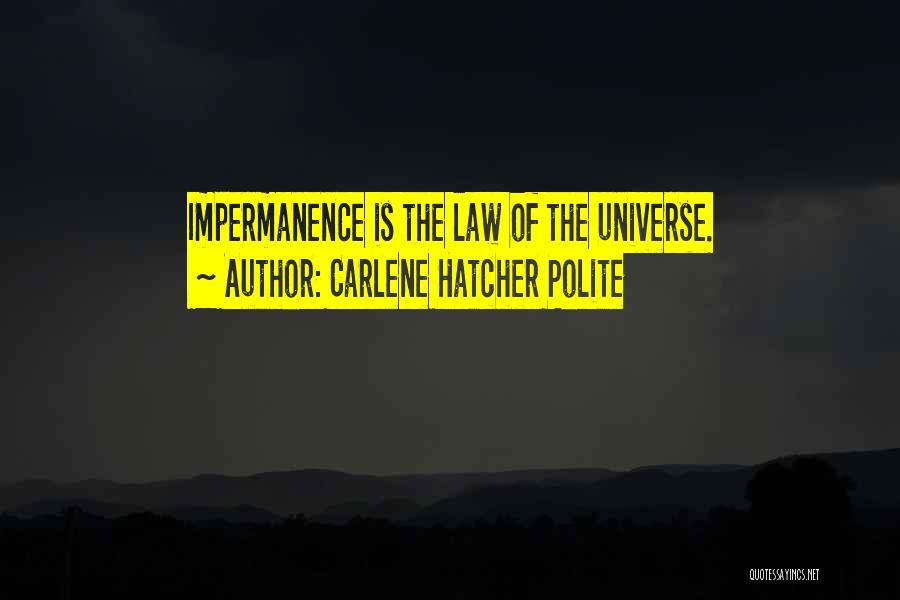Carlene Hatcher Polite Quotes: Impermanence Is The Law Of The Universe.