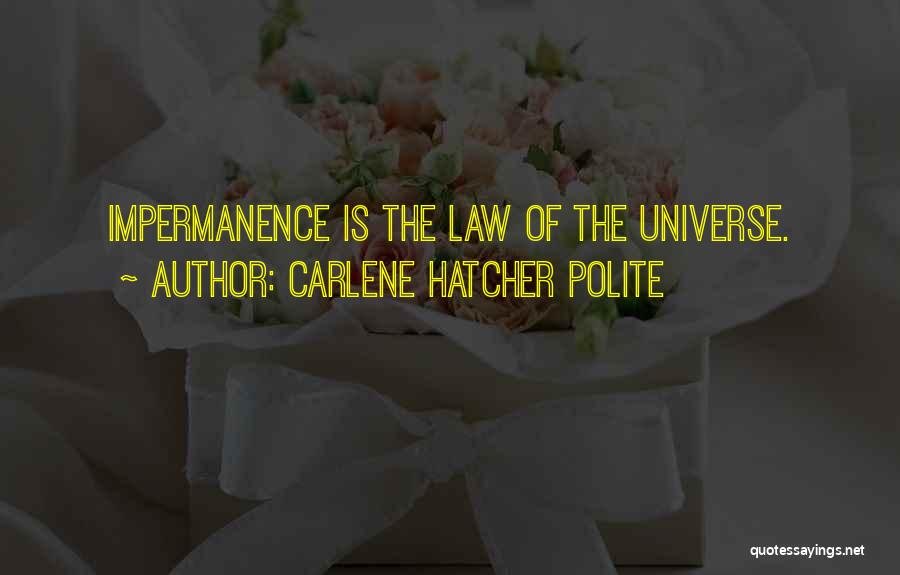 Carlene Hatcher Polite Quotes: Impermanence Is The Law Of The Universe.