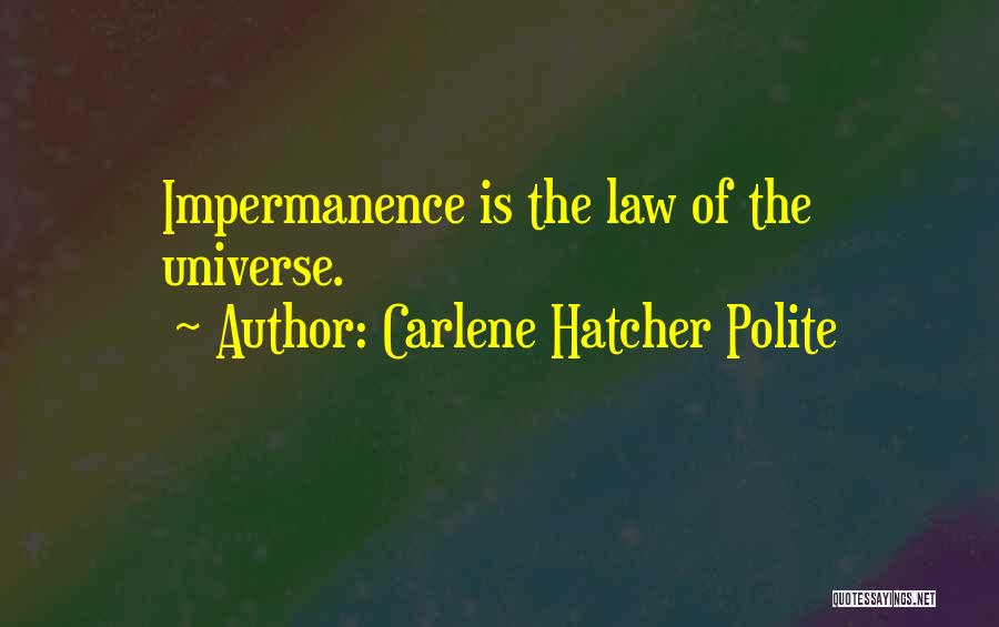 Carlene Hatcher Polite Quotes: Impermanence Is The Law Of The Universe.