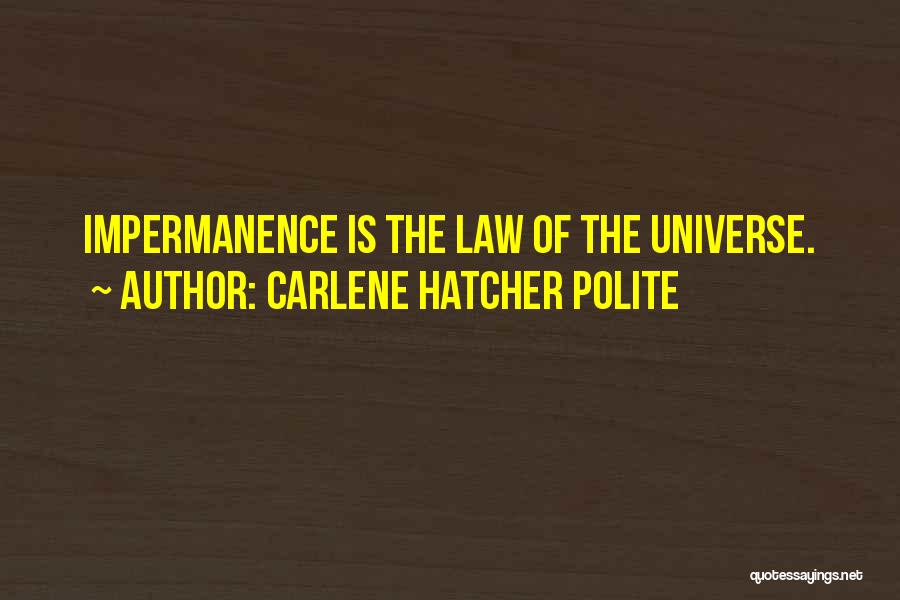 Carlene Hatcher Polite Quotes: Impermanence Is The Law Of The Universe.