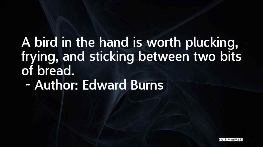 Edward Burns Quotes: A Bird In The Hand Is Worth Plucking, Frying, And Sticking Between Two Bits Of Bread.