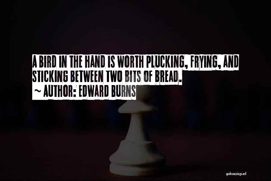 Edward Burns Quotes: A Bird In The Hand Is Worth Plucking, Frying, And Sticking Between Two Bits Of Bread.