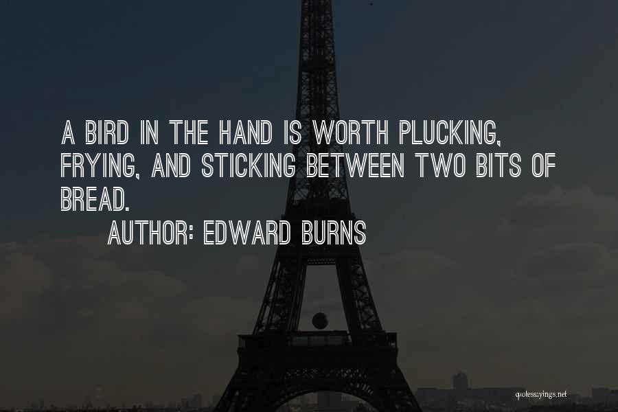 Edward Burns Quotes: A Bird In The Hand Is Worth Plucking, Frying, And Sticking Between Two Bits Of Bread.