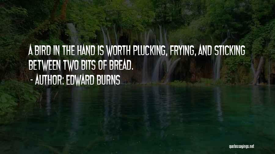 Edward Burns Quotes: A Bird In The Hand Is Worth Plucking, Frying, And Sticking Between Two Bits Of Bread.