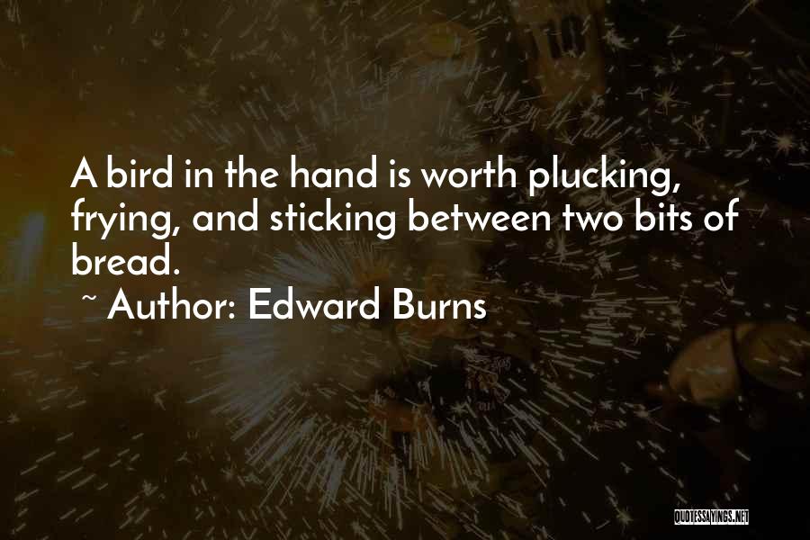 Edward Burns Quotes: A Bird In The Hand Is Worth Plucking, Frying, And Sticking Between Two Bits Of Bread.