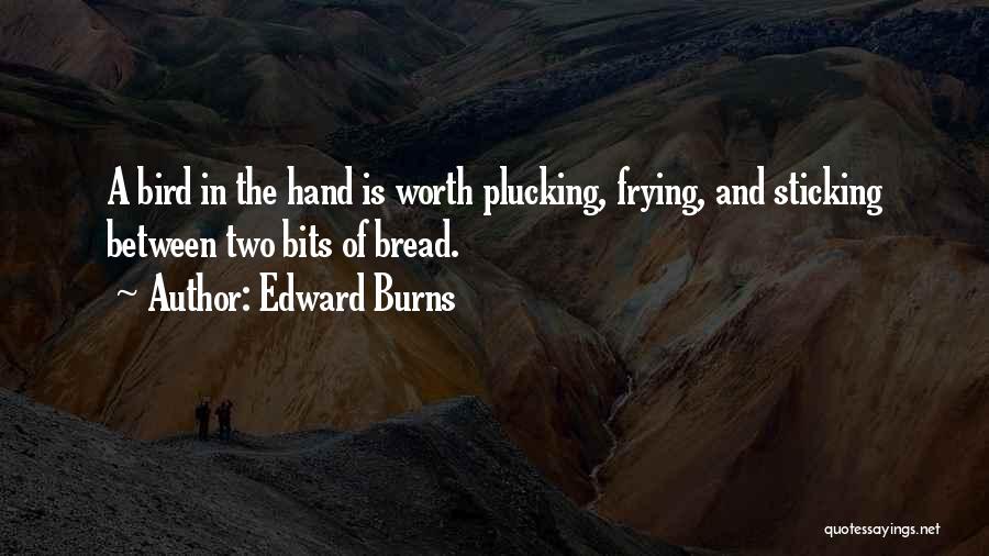 Edward Burns Quotes: A Bird In The Hand Is Worth Plucking, Frying, And Sticking Between Two Bits Of Bread.