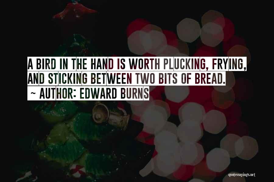 Edward Burns Quotes: A Bird In The Hand Is Worth Plucking, Frying, And Sticking Between Two Bits Of Bread.