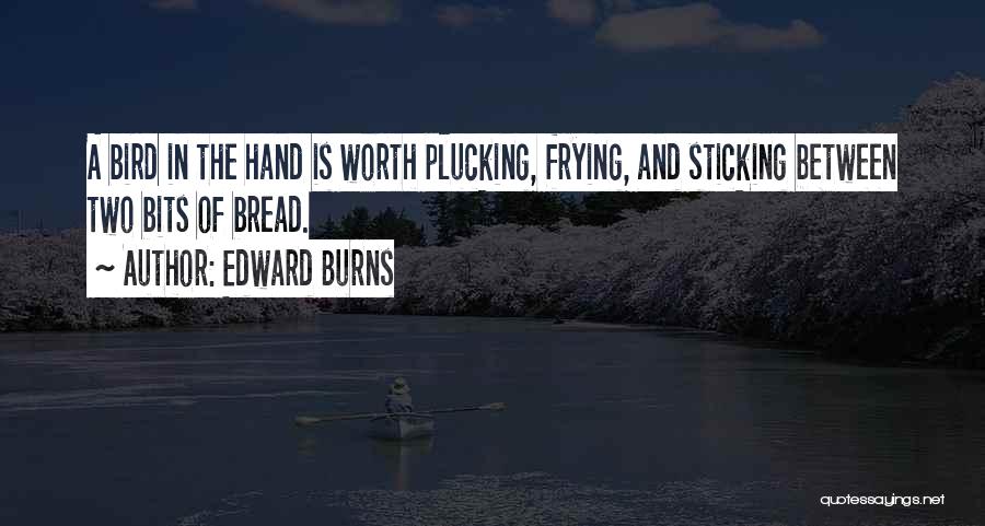 Edward Burns Quotes: A Bird In The Hand Is Worth Plucking, Frying, And Sticking Between Two Bits Of Bread.
