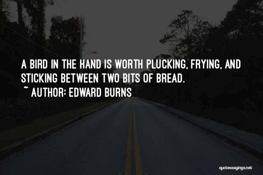 Edward Burns Quotes: A Bird In The Hand Is Worth Plucking, Frying, And Sticking Between Two Bits Of Bread.