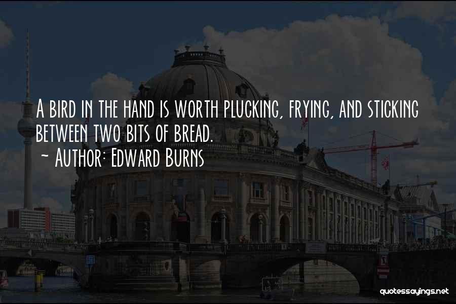 Edward Burns Quotes: A Bird In The Hand Is Worth Plucking, Frying, And Sticking Between Two Bits Of Bread.