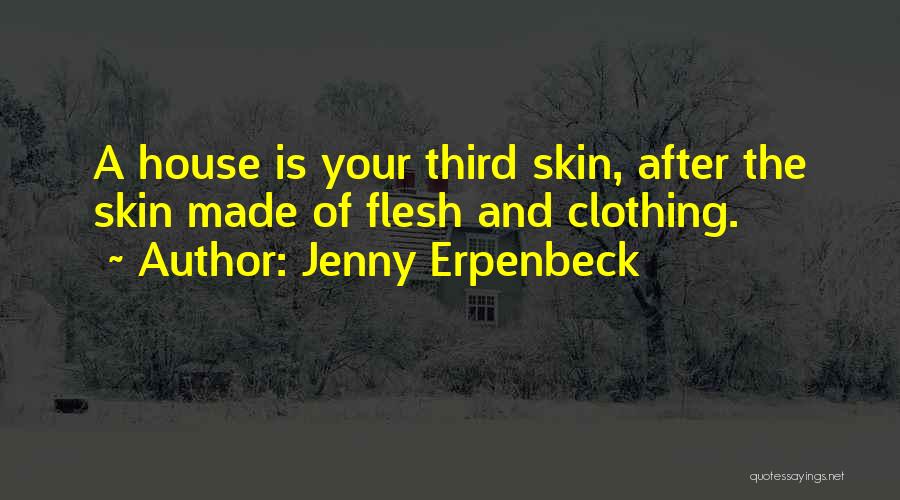 Jenny Erpenbeck Quotes: A House Is Your Third Skin, After The Skin Made Of Flesh And Clothing.