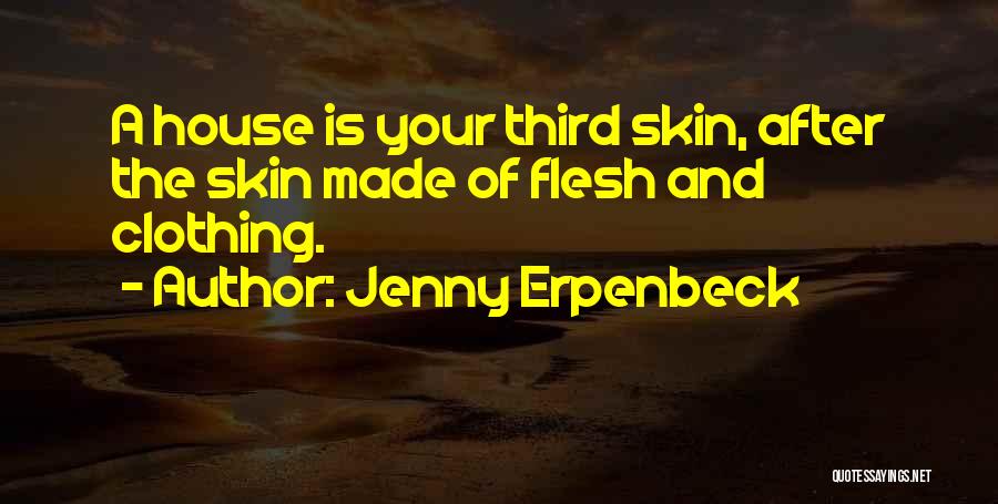 Jenny Erpenbeck Quotes: A House Is Your Third Skin, After The Skin Made Of Flesh And Clothing.