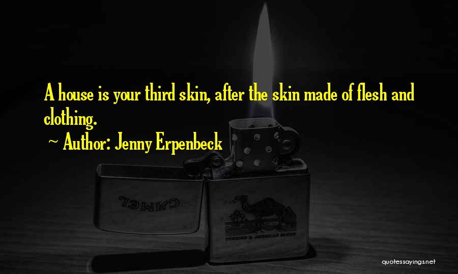 Jenny Erpenbeck Quotes: A House Is Your Third Skin, After The Skin Made Of Flesh And Clothing.