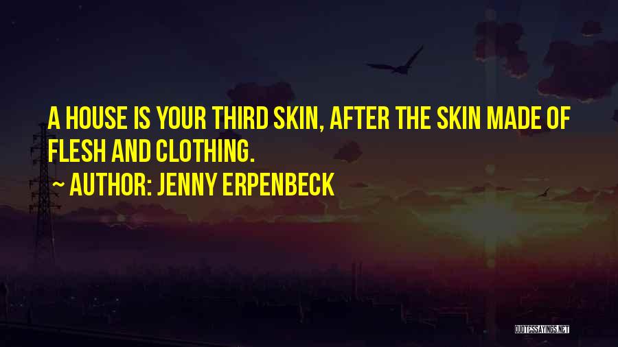 Jenny Erpenbeck Quotes: A House Is Your Third Skin, After The Skin Made Of Flesh And Clothing.