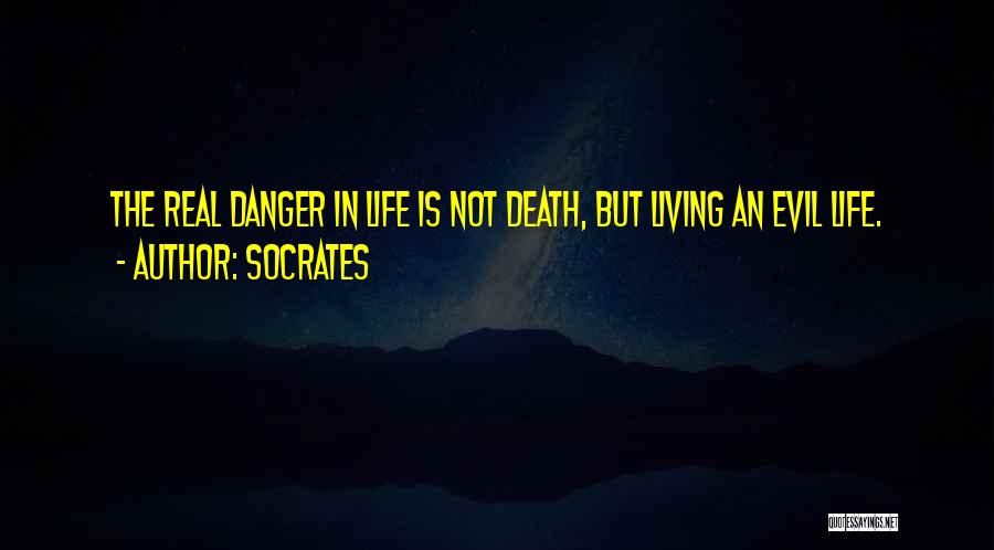 Socrates Quotes: The Real Danger In Life Is Not Death, But Living An Evil Life.