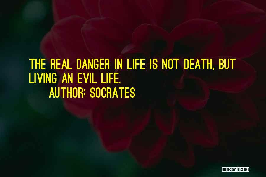 Socrates Quotes: The Real Danger In Life Is Not Death, But Living An Evil Life.