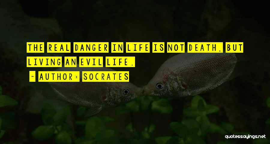 Socrates Quotes: The Real Danger In Life Is Not Death, But Living An Evil Life.