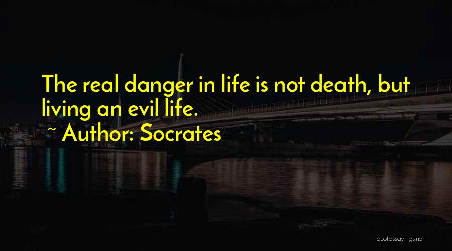 Socrates Quotes: The Real Danger In Life Is Not Death, But Living An Evil Life.