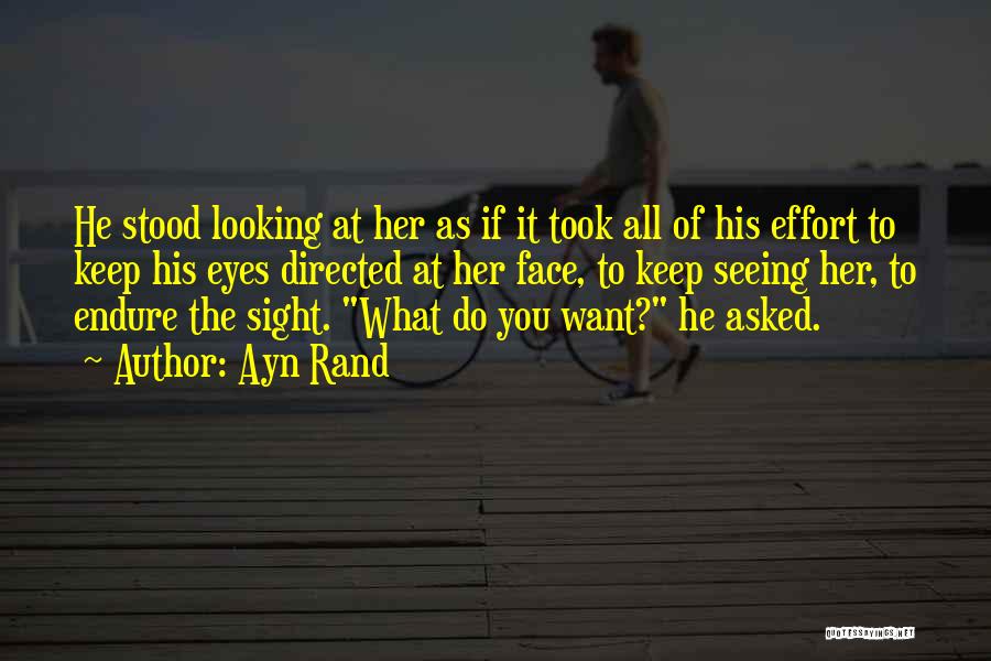 Ayn Rand Quotes: He Stood Looking At Her As If It Took All Of His Effort To Keep His Eyes Directed At Her