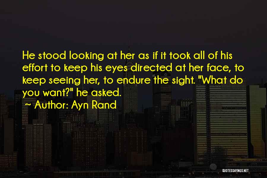 Ayn Rand Quotes: He Stood Looking At Her As If It Took All Of His Effort To Keep His Eyes Directed At Her