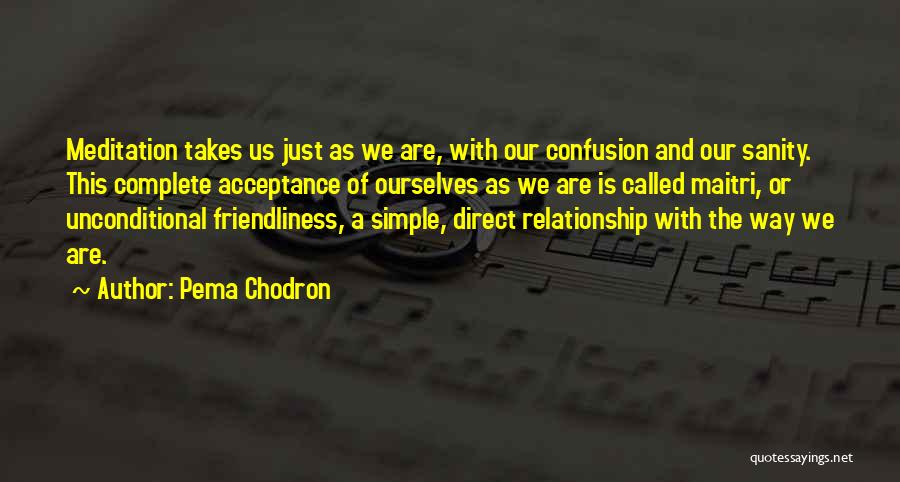 Pema Chodron Quotes: Meditation Takes Us Just As We Are, With Our Confusion And Our Sanity. This Complete Acceptance Of Ourselves As We