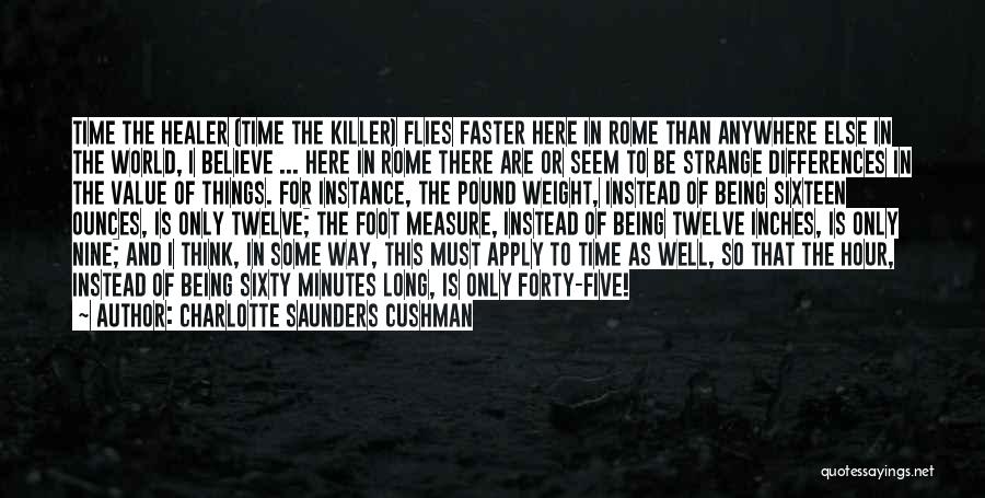 Charlotte Saunders Cushman Quotes: Time The Healer (time The Killer) Flies Faster Here In Rome Than Anywhere Else In The World, I Believe ...