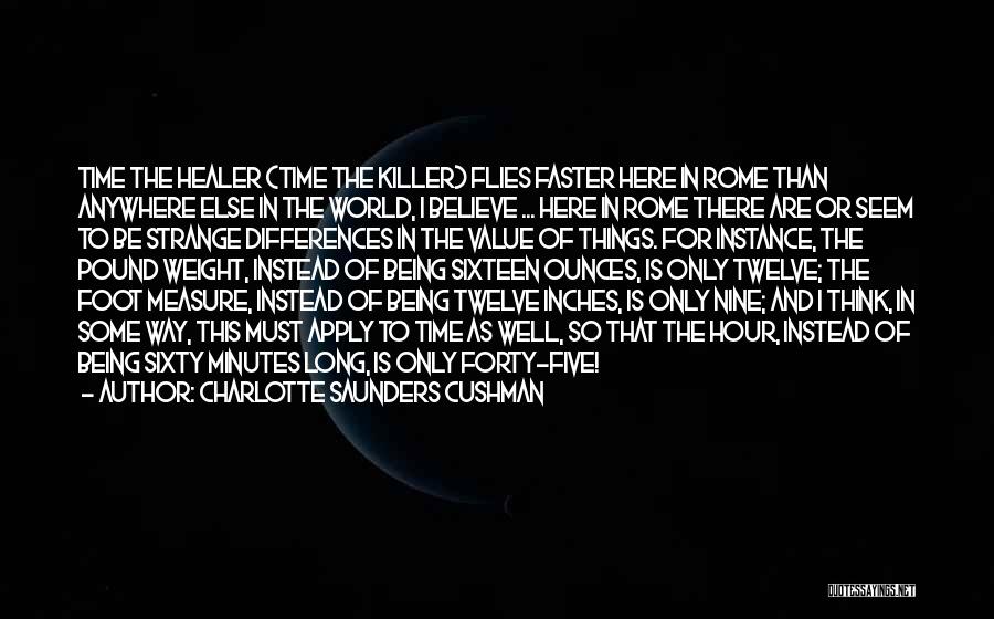 Charlotte Saunders Cushman Quotes: Time The Healer (time The Killer) Flies Faster Here In Rome Than Anywhere Else In The World, I Believe ...