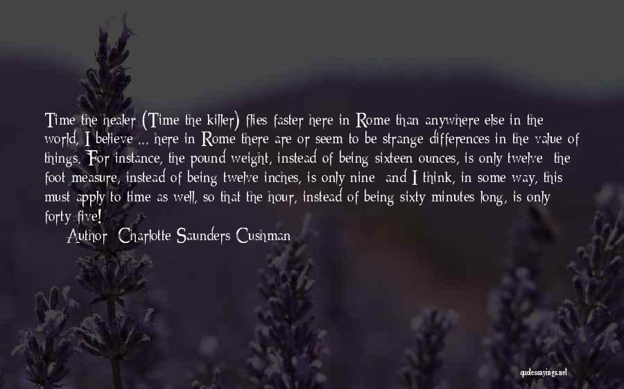 Charlotte Saunders Cushman Quotes: Time The Healer (time The Killer) Flies Faster Here In Rome Than Anywhere Else In The World, I Believe ...