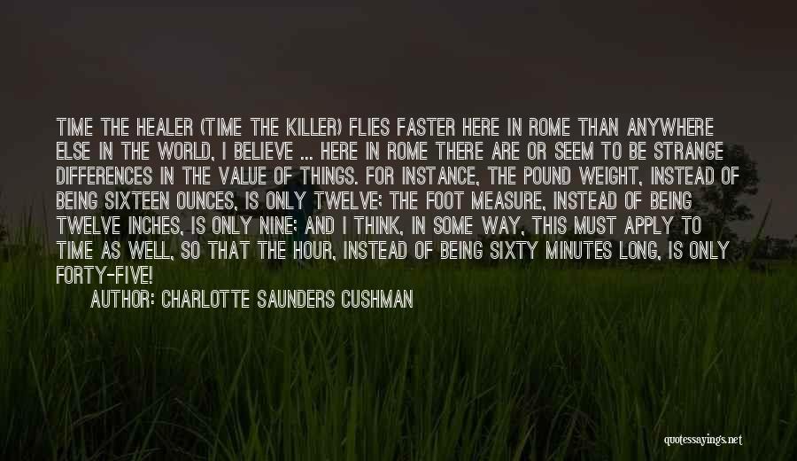 Charlotte Saunders Cushman Quotes: Time The Healer (time The Killer) Flies Faster Here In Rome Than Anywhere Else In The World, I Believe ...