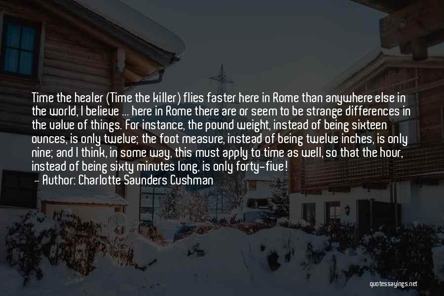 Charlotte Saunders Cushman Quotes: Time The Healer (time The Killer) Flies Faster Here In Rome Than Anywhere Else In The World, I Believe ...