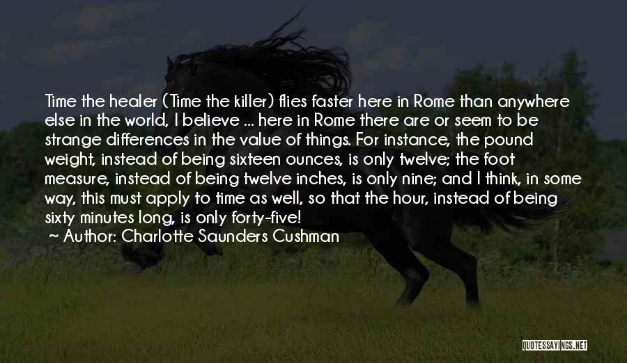 Charlotte Saunders Cushman Quotes: Time The Healer (time The Killer) Flies Faster Here In Rome Than Anywhere Else In The World, I Believe ...