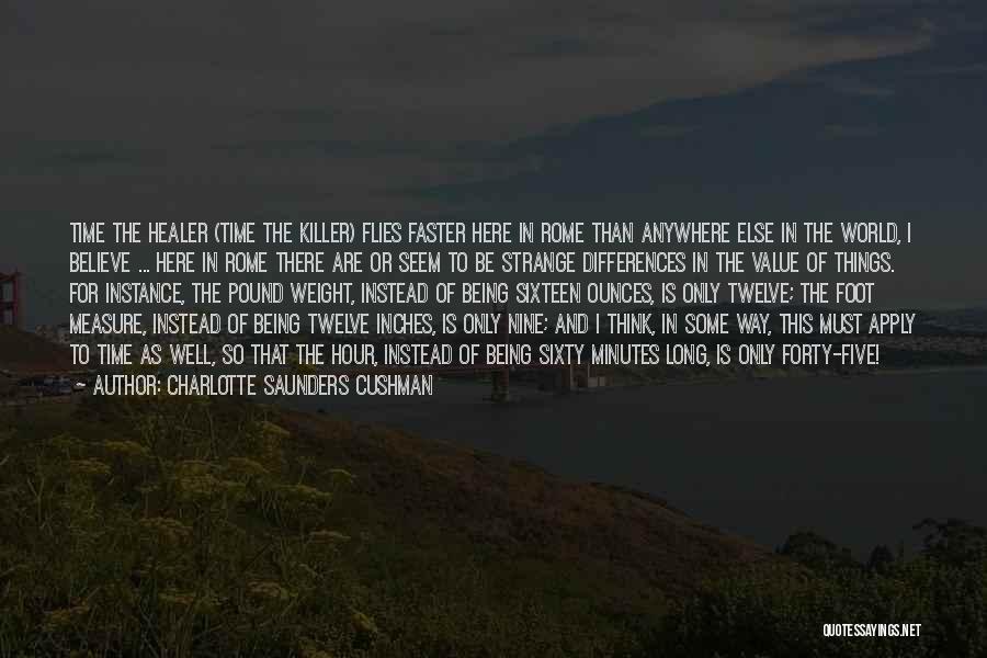 Charlotte Saunders Cushman Quotes: Time The Healer (time The Killer) Flies Faster Here In Rome Than Anywhere Else In The World, I Believe ...