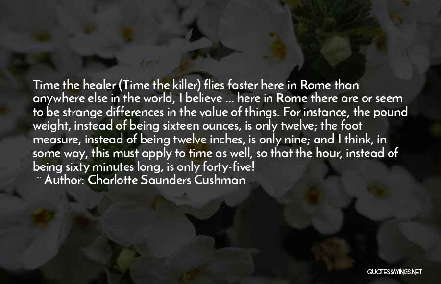 Charlotte Saunders Cushman Quotes: Time The Healer (time The Killer) Flies Faster Here In Rome Than Anywhere Else In The World, I Believe ...
