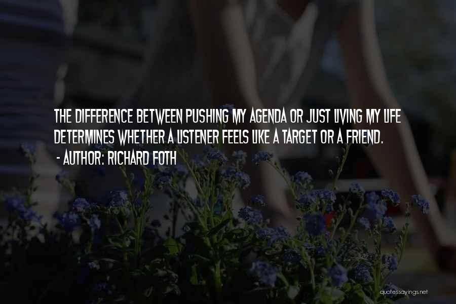 Richard Foth Quotes: The Difference Between Pushing My Agenda Or Just Living My Life Determines Whether A Listener Feels Like A Target Or