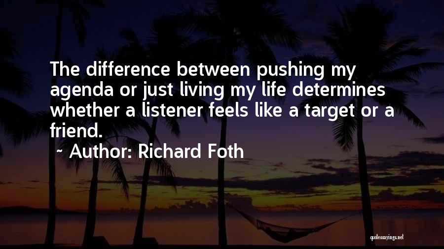 Richard Foth Quotes: The Difference Between Pushing My Agenda Or Just Living My Life Determines Whether A Listener Feels Like A Target Or