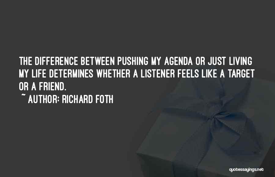 Richard Foth Quotes: The Difference Between Pushing My Agenda Or Just Living My Life Determines Whether A Listener Feels Like A Target Or