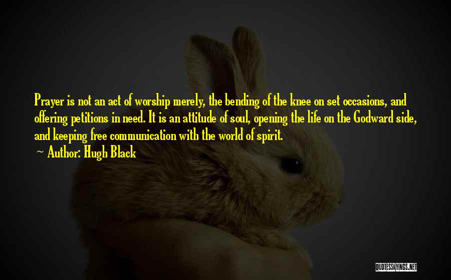 Hugh Black Quotes: Prayer Is Not An Act Of Worship Merely, The Bending Of The Knee On Set Occasions, And Offering Petitions In