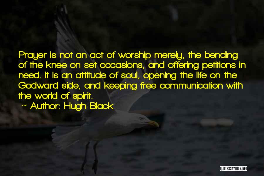 Hugh Black Quotes: Prayer Is Not An Act Of Worship Merely, The Bending Of The Knee On Set Occasions, And Offering Petitions In