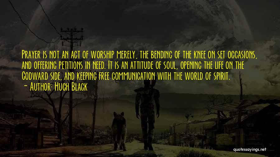 Hugh Black Quotes: Prayer Is Not An Act Of Worship Merely, The Bending Of The Knee On Set Occasions, And Offering Petitions In