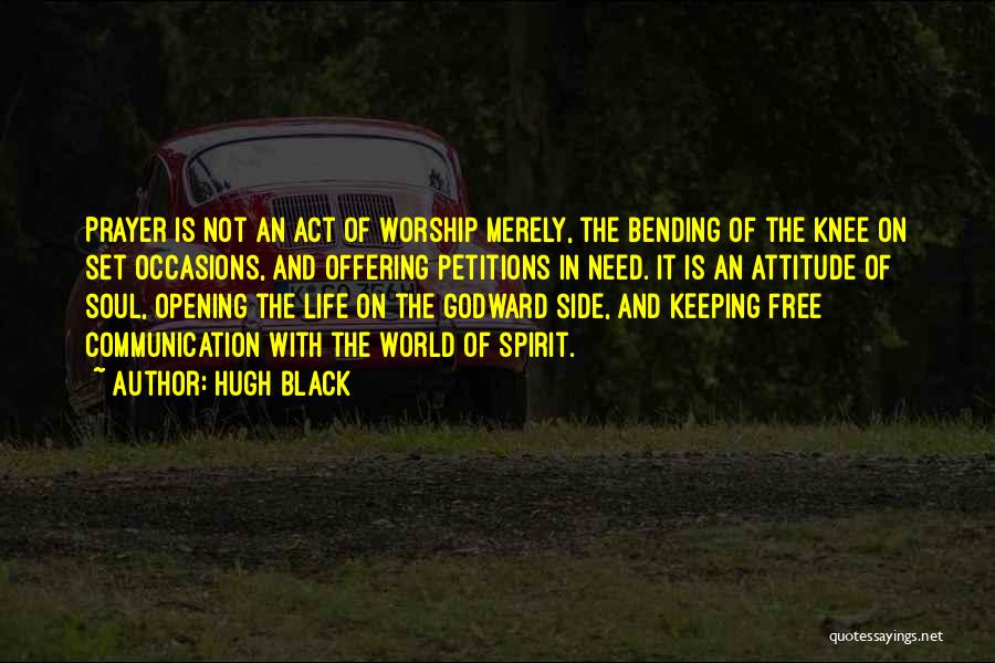 Hugh Black Quotes: Prayer Is Not An Act Of Worship Merely, The Bending Of The Knee On Set Occasions, And Offering Petitions In