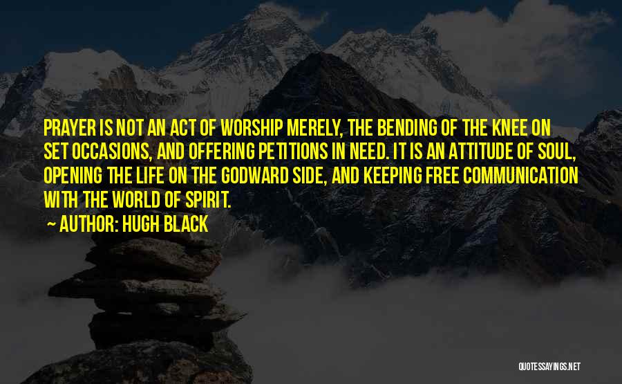 Hugh Black Quotes: Prayer Is Not An Act Of Worship Merely, The Bending Of The Knee On Set Occasions, And Offering Petitions In