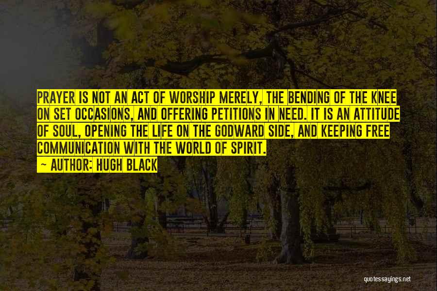 Hugh Black Quotes: Prayer Is Not An Act Of Worship Merely, The Bending Of The Knee On Set Occasions, And Offering Petitions In