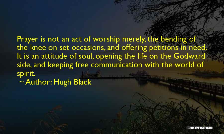 Hugh Black Quotes: Prayer Is Not An Act Of Worship Merely, The Bending Of The Knee On Set Occasions, And Offering Petitions In