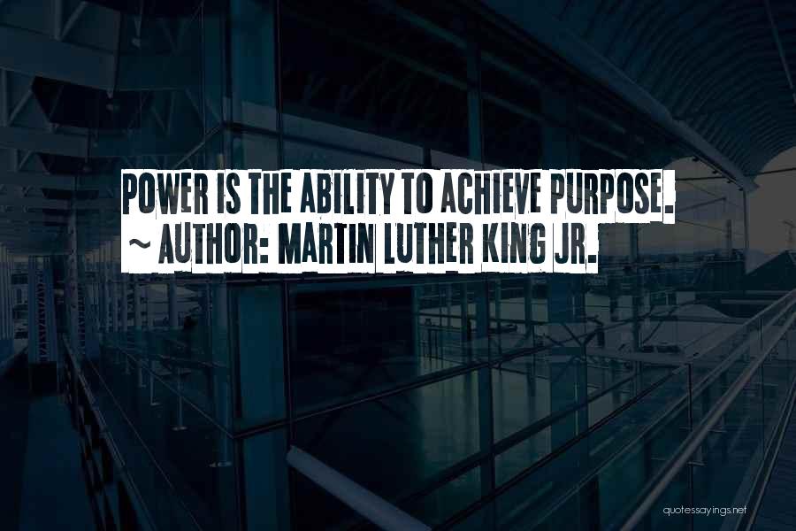 Martin Luther King Jr. Quotes: Power Is The Ability To Achieve Purpose.